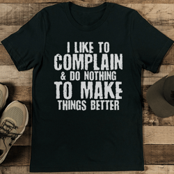 I Like To Complain & Do Nothing To Make Things Better Tee