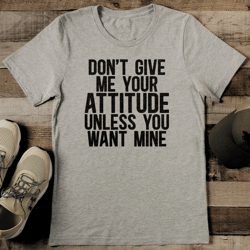 Don't Give Me Your Attitude Unless You Want Mine Tee