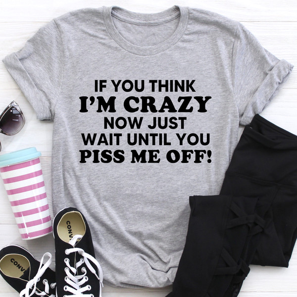 If You Think I Am Crazy Tee (1).jpg