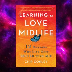 Learning to Love Midlife: 12 Reasons Why Life Gets Better with Age by Chip Conley