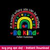 In The World You Can Be Anything Be Kind Autism Awareness Svg, Raibown Svg, Png Dxf Eps File.jpeg