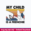 My Child Is A Frenchie Svg, Dog Svg, Png Dxf Eps File.jpeg