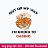 Out Of My Way Im Going To Casino Svg, Png Dxf Eps File.jpeg