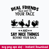 Real Friends Talk Shit To Your Face Say Nice Things Behind Your Back Svg, Png Dxf Eps File.jpeg