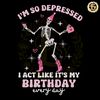 Skeleton-Im-So-Depressed-I-Act-Like-Its-My-Birthday-2504241007.png