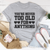 You're Never Too Old For Anything Tee