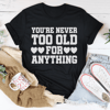 You're Never Too Old For Anything Tee