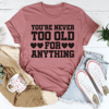 You're Never Too Old For Anything Tee
