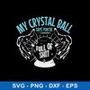 My Crystal Ball Says You’re Full Of Shit Psychic Svg, Crystal Ball Svg, Png Dxf Eps File.jpeg