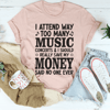 I Attend Way Too Many Music Concerts Tee