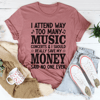 I Attend Way Too Many Music Concerts Tee