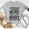 I Attend Way Too Many Music Concerts Tee