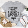 If You Want More Kindness In The World Put It There Tee