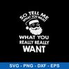 So Tell Me What You Want What You Really Really Want Svg, Santa Claus Svg, Png Dxf Eps File.jpeg