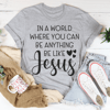 In A World Where You Can Be Anything Be Like Jesus Tee
