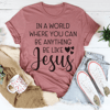 In A World Where You Can Be Anything Be Like Jesus Tee