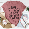 Nope You're Wrong Sit There In Your Wrongness And Just Be Wrong Tee