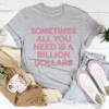 Sometimes All You Need Is A Billion Dollars Tee