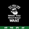 So Tell Me What You Want What You Really Really Want Svg, Santa Claus Svg, Png Dxf Eps File.jpg