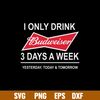 I Only Drink Budweiser 3 Days A Week Yesterday, Today _ Tomorrow Svg, Png Dxf Eps File.jpg