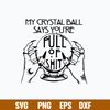 My Crystal Ball Says You’re Full Of Shit Psychic Svg, Dxf Eps File.jpg