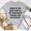 Keep It Up And You'll Be The Next Unsolved Mystery Tee