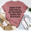 Keep It Up And You'll Be The Next Unsolved Mystery Tee