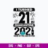 I Turned 21 In Quarantine 2021 None Of You Are Invited Svg, Png Dxf Eps File.jpg