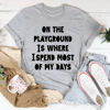 On The Playground Is Where I Spend Most Of My Days Tee