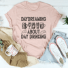 Daydreaming About Day Drinking Tee