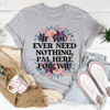 If You Ever Need Nothing Tee