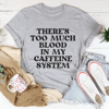 There's Too Much Blood In My Caffeine System Tee