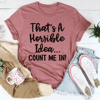 That's A Horrible Idea Count Me In Tee