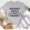 Whiskey While You Work Tee