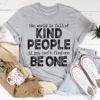 The World Is Full Of Kind People If You Can't Find One Be One Tee