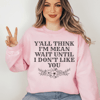 Y'All Think I'm Mean Wait Until I Don't Like You Sweatshirt