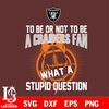 To be or not to be a Las Vegas Raiders fan what a stupid question svg.jpg