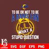 To be or not to be a Los Angeles Rams fan what a stupid question svg.jpg
