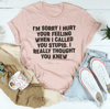 I'm Sorry I Hurt Your Feelings Tee