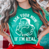 Ask Your Mom If I'm Real Tee