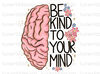 Be Kind To Your Mind PNG  Mental Health png  Positive Quotes  Sublimation Design  Digital Download  Kindness png  Be Kind png - 1.jpg