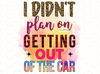 I Didn't Plan On Getting Out Of The Car PNG  Funny Quotes png  Sarcastic png  Sublimation Design  Digital Design Download  Funny png - 1.jpg