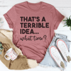 That's A Terrible Idea Tee