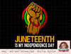 Juneteenth Is My Independence Day African American 19 June png, instant download, digital print.jpg