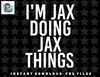 IM JAX DOING JAX THINGS Name Funny Birthday Gift Idea png, sublimation, digital download.jpg