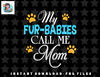 My Fur Babies Call Me Mom Dog Cat Lover Mother Father Day png, sublimation, digital download.jpg