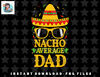 Nacho Average Dad Mexican Shirt Cinco De Mayo Father Fiesta png, sublimation, digital download.jpg