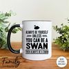 MR-2962023113942-always-be-yourself-unless-you-can-be-a-swan-then-always-be-a-whiteblack.jpg