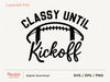 Classy Until Kickoff Svg, Football Svg, Football Mom svg, Game day svg,Football sister Png, Women's football Shirt svg, svg files for cricut - 1.jpg