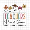 Teachers Plant Seeds That Grow Forever Svg, Teacher Quote Svg, Back To School Quote Svg, First Day Of School Svg, Class Of School Svg - 1.jpg